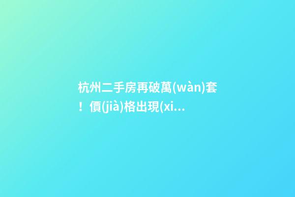 杭州二手房再破萬(wàn)套！價(jià)格出現(xiàn)兩極分化，今年成交將突破10萬(wàn)大關(guān)？